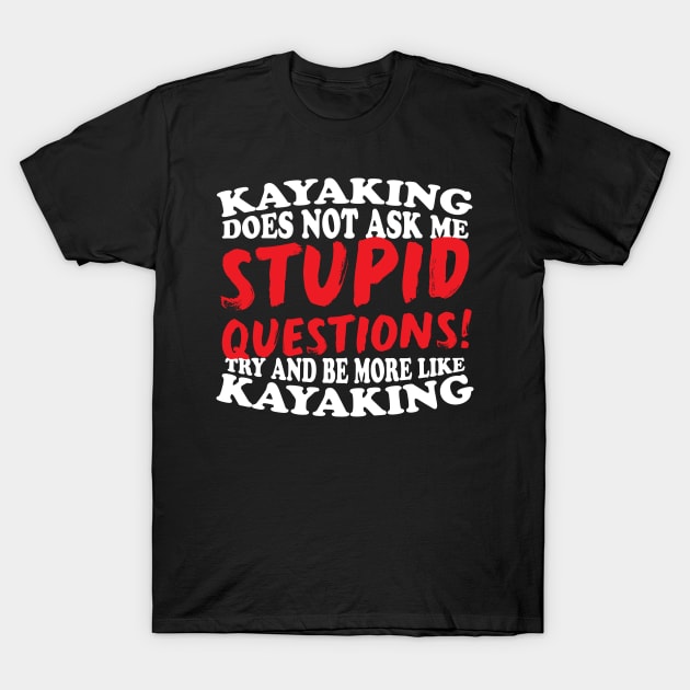 Kayaking Does Not Ask Me Stupid Questions T-Shirt by thingsandthings